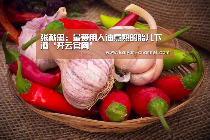 张献忠:最爱用人油煮熟的胎儿下酒‘开云官网’(图1) 开云体育