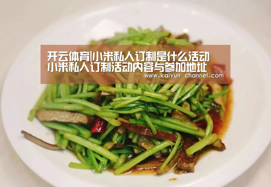 开云体育|小米私人订制是什么活动 小米私人订制活动内容与参加地址(图2) 开云体育